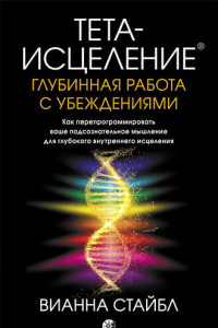 Книга Тета-исцеление. Глубинная работа с убеждениями. Как перепрограммировать ваше подсознательное мышление для глубокого внутреннего исцеления