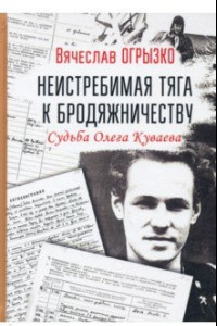 Книга Неистребимая тяга к бродяжничеству. Судьба О.Куваева