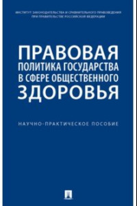 Книга Правовая политика государства в сфере общественного здоровья. Научно-практическое пособие