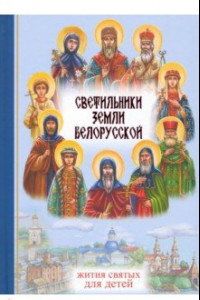 Книга Светильники земли Белорусской. Избранные жития белорусских святых для детей