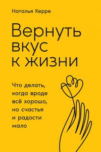 Книга Вернуть вкус к жизни: Что делать, когда вроде все хорошо, но счастья и радости мало