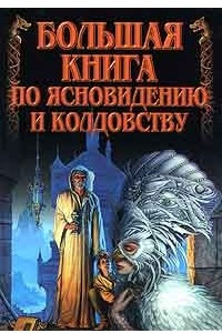 Книга Большая книга по ясновидению и колдовству