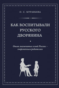 Книга Как воспитывали русского дворянина. Опыт знаменитых семей России – современным родителям