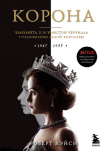 Книга Корона. Официальный путеводитель по сериалу. Елизавета II и Уинстон Черчилль. Становление юной королевы