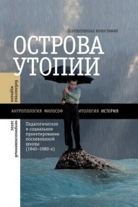 Книга Острова утопии: Педагогическое и социальное проектирование послевоенной школы (1940—1980-е)