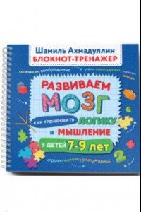 Книга Развиваем мозг. Как тренировать логику и мышление у детей 7-9 лет. Блокнот-тренажер