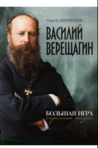 Книга Василий Верещагин. Большая игра. Страницы жизни