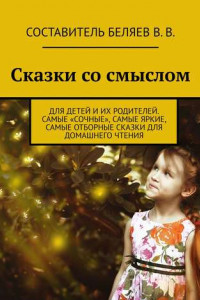 Книга Сказки со смыслом. Для детей и их родителей. Самые «сочные», самые яркие, самые отборные сказки для домашнего чтения