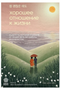 Книга Хорошее отношение к жизни. Мудрость, которую я узнала от людей за 15 лет работы журналистом