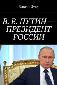 Книга В. В. Путин – Президент России. Народ и власть – вместе мы сила!