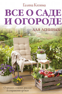 Книга Все о саде и огороде для ленивых. О грядках, семенах, рассаде и сохранении урожая