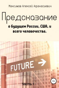 Книга Предсказание о будущем России, США, и всего человечества. Часть 1