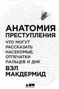 Книга Анатомия преступления. Что могут рассказать насекомые, отпечатки пальцев и ДНК