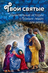 Книга Твои святые: Удивительные истории о Божьих людях