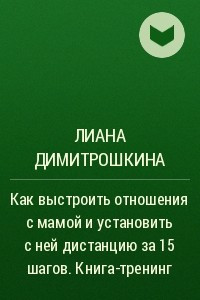 Книга Как выстроить отношения с мамой и установить с ней дистанцию за 15 шагов. Книга-тренинг