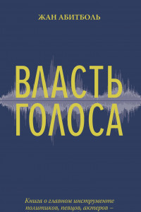 Книга Власть голоса. Книга о главном инструменте политиков, певцов, актеров – от одного из лучших фониатров мира