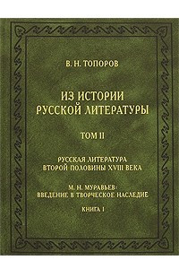 Книга Из истории русской литературы. Том II. Русская литература второй половины XVIII века. М. Н. Муравьев: Введение в творческое наследие. Книга I