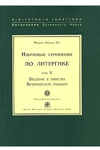 Книга Михаил Арранц. Избранные сочинения по литургике. Том 5. Введение в таинства Византийской традиции