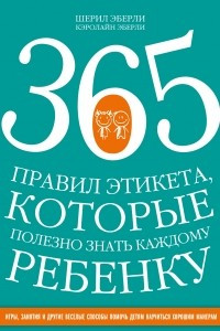 Книга 365 правил этикета, которые полезно знать каждому ребенку. Игры, занятия и другие веселые способы, чтобы помочь детям научиться хорошим манерам