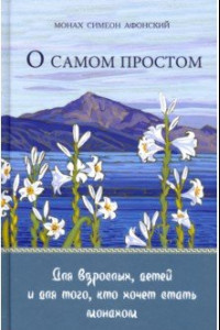 Книга О самом простом. Для взрослых, детей и для того, кто хочет стать монахом