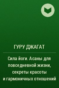 Книга Сила йоги. Асаны для повседневной жизни, секреты красоты и гармоничных отношений