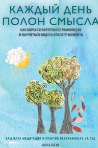 Книга Каждый день полон смысла. Как обрести внутреннее равновесие и научиться видеть красоту момента