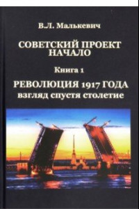 Книга Советский проект: начало. В 3-х книгах. Книга 1. Революция 1917 года: взгляд спустя столетие