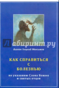 Книга Как справиться с болезнью по указанию Слова Божия и святых отцов