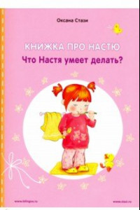 Книга Книжка про Настю. Что Настя умеет делать? / Le livre de Nastia: Qu'est-ce qu'elle sait faire, Nastia?