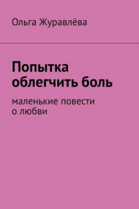 Книга Попытка облегчить боль. Маленькие повести о любви