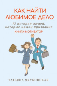 Книга Как найти любимое дело. 12 историй людей, которые нашли призвание. Книга-мотиватор