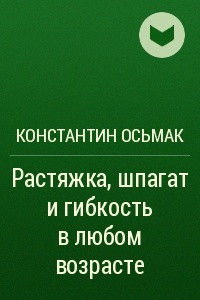 Книга Растяжка, шпагат и гибкость в любом возрасте