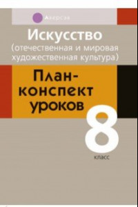 Книга Искусство. 8 класс. Отечественная и мировая художественная культура. План-конспект уроков