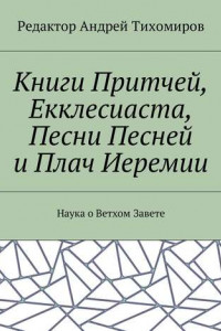 Книга Книги Притчей, Екклесиаста, Песни Песней и Плач Иеремии. Наука о Ветхом Завете