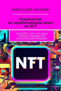 Книга Руководство по зарабатыванию денег на NFT. Раскройте силу NFT: ваше полное руководство по получению прибыли!