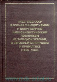 Книга НКВД-МВД СССР в борьбе с бандитизмом и вооруженным националистическим подпольем на Западной Украине, в Западной Белоруссии и Прибалтике (1939-1956)