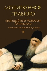 Книга Молитвенное правило преподобного Амвросия Оптинского, читаемое во время искушений