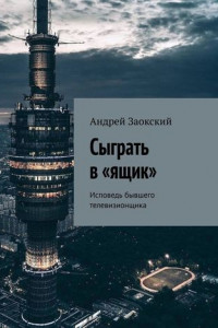 Книга Сыграть в «ящик». Исповедь бывшего телевизионщика