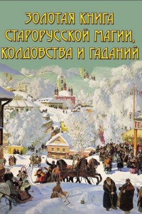 Книга Золотая книга старорусской магии, ворожбы, заклятий и гаданий