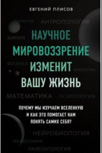 Книга Научное мировоззрение изменит вашу жизнь. Почему мы изучаем Вселенную и как это помогает нам