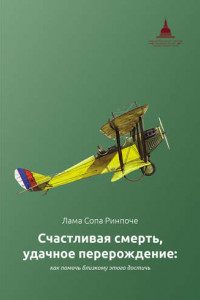 Книга Счастливая смерть, удачное перерождение: как помочь близкому этого достичь