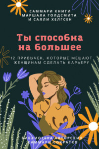 Книга Саммари книги Маршалла Голдсмита, Салли Хелгсен «Ты способна на большее. 12 привычек, которые мешают женщинам сделать карьеру»