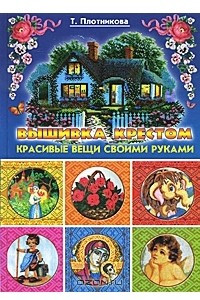 Книга Вышивка крестом. Красивые вещи своими руками