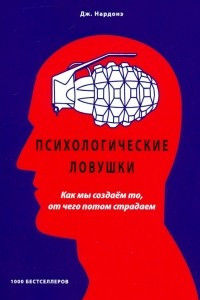 Книга Психологические ловушки. Как мы создаем то, от чего потом страдаем