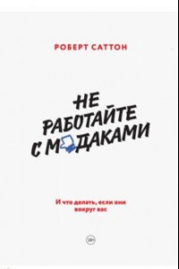 Книга Не работайте с м*даками. И что делать, если они вокруг вас