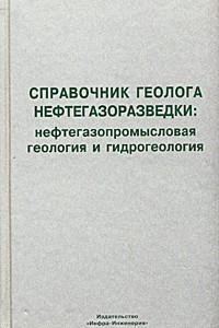 Книга Справочник геолога нефтегазоразведки: нефтегазопромысловая геология и гидрогеология. Учебно-практическое пособие