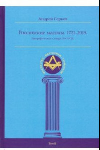 Книга Российские масоны. 1721-2019. Биографический словарь. Век XVIII. Том II