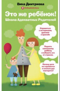 Книга Это же ребенок. Школа адекватных родителей