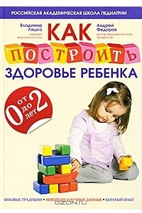 Книга Как построить здоровье ребенка от 0 до 2 лет