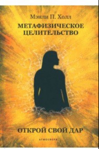 Книга Метафизическое целительство. Открой свой дар